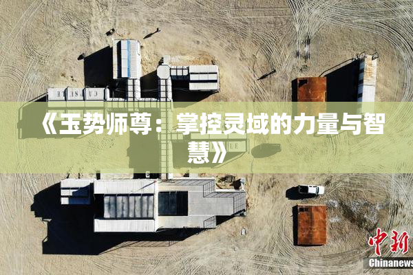《玉势师尊：掌控灵域的力量与智慧》