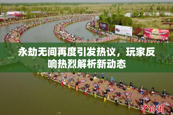 永劫无间再度引发热议，玩家反响热烈解析新动态