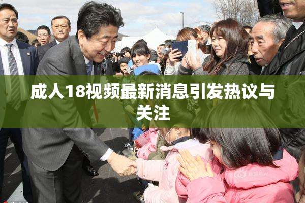 成人18视频最新消息引发热议与关注