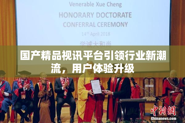 国产精品视讯平台引领行业新潮流，用户体验升级