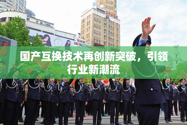 国产互换技术再创新突破，引领行业新潮流