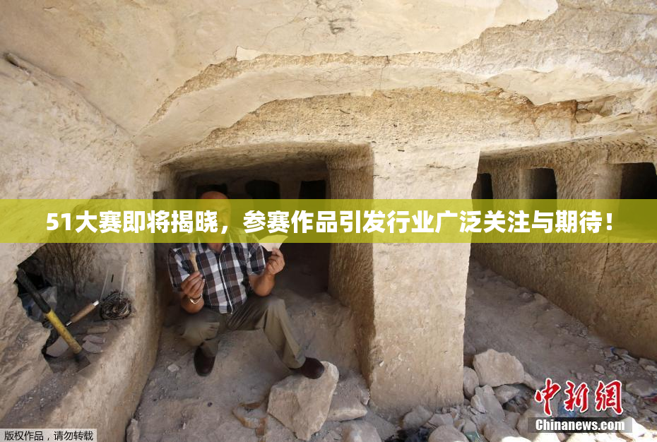51大赛即将揭晓，参赛作品引发行业广泛关注与期待！