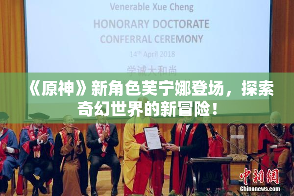 《原神》新角色芙宁娜登场，探索奇幻世界的新冒险！