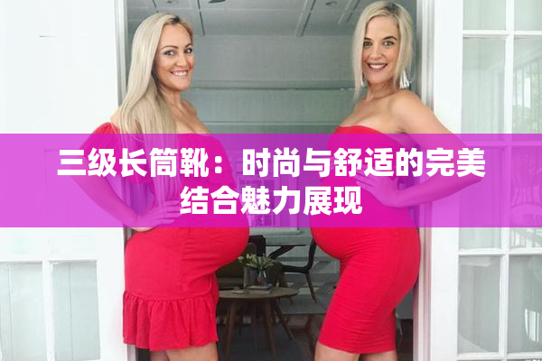 三级长筒靴：时尚与舒适的完美结合魅力展现
