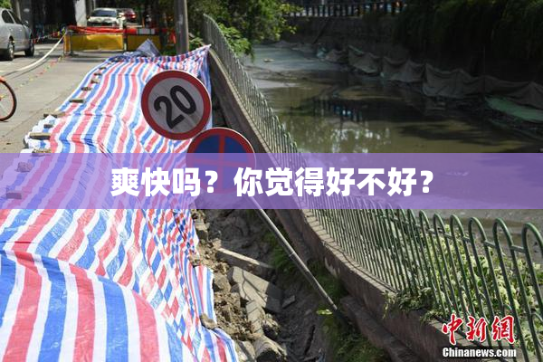 爽快吗？你觉得好不好？