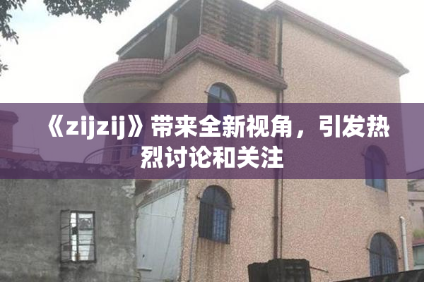 《zijzij》带来全新视角，引发热烈讨论和关注