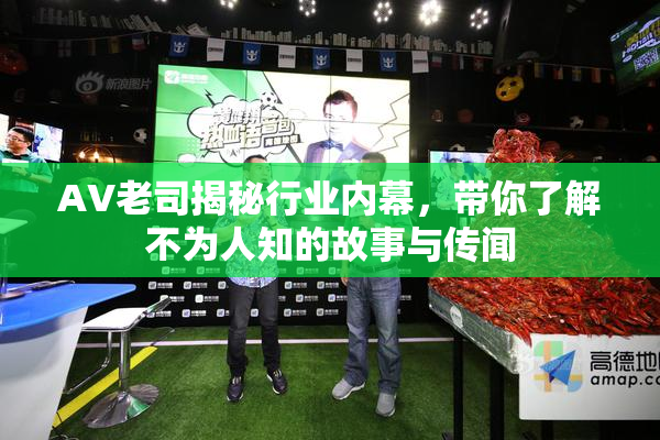 AV老司揭秘行业内幕，带你了解不为人知的故事与传闻