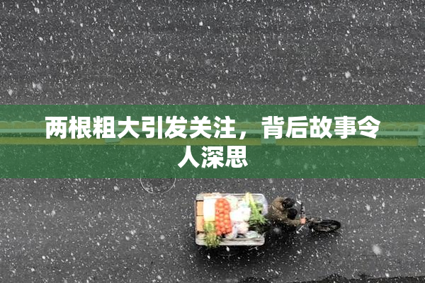 两根粗大引发关注，背后故事令人深思
