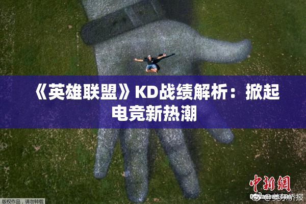 《英雄联盟》KD战绩解析：掀起电竞新热潮