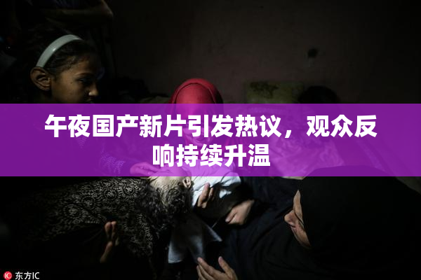 午夜国产新片引发热议，观众反响持续升温