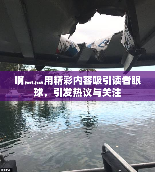 啊灬灬用精彩内容吸引读者眼球，引发热议与关注