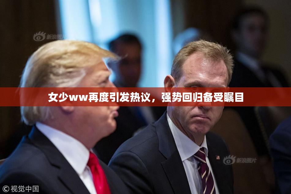 女少ww再度引发热议，强势回归备受瞩目