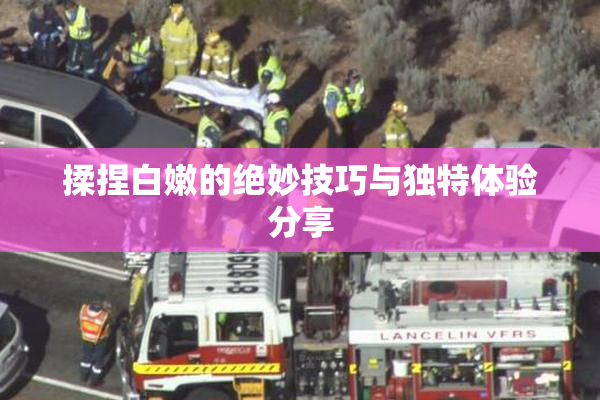 揉捏白嫩的绝妙技巧与独特体验分享
