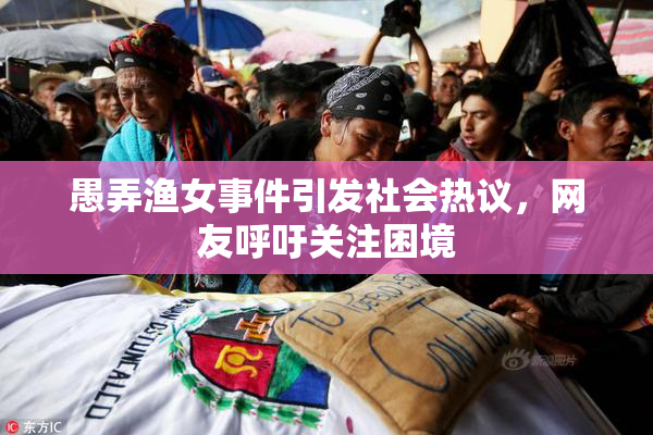 愚弄渔女事件引发社会热议，网友呼吁关注困境