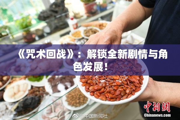 《咒术回战》：解锁全新剧情与角色发展！