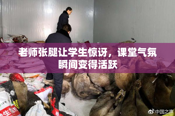 老师张腿让学生惊讶，课堂气氛瞬间变得活跃