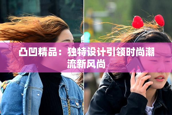 凸凹精品：独特设计引领时尚潮流新风尚