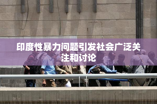 印度性暴力问题引发社会广泛关注和讨论