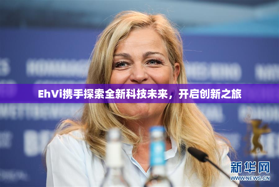 EhVi携手探索全新科技未来，开启创新之旅