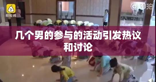 几个男的参与的活动引发热议和讨论