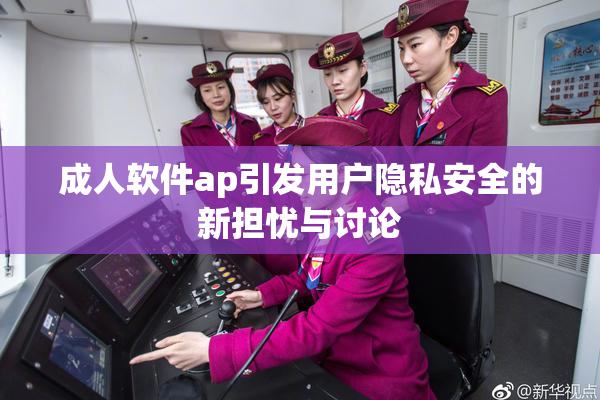 成人软件ap引发用户隐私安全的新担忧与讨论