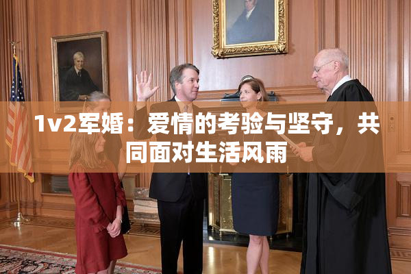 1v2军婚：爱情的考验与坚守，共同面对生活风雨