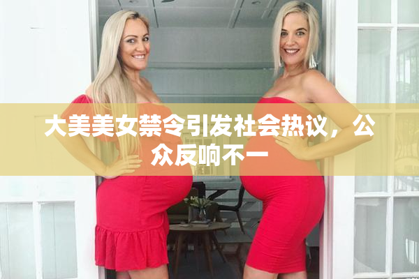 大美美女禁令引发社会热议，公众反响不一