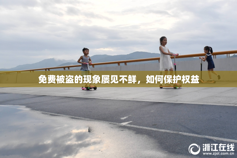免费被盗的现象屡见不鲜，如何保护权益