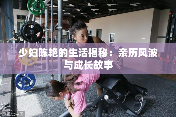 少妇陈艳的生活揭秘：亲历风波与成长故事