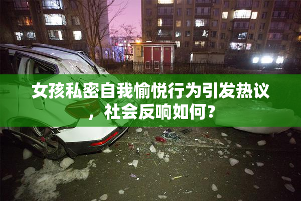 女孩私密自我愉悦行为引发热议，社会反响如何？