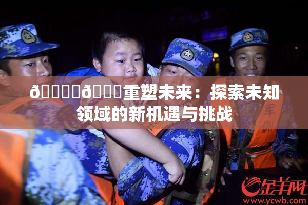 🔞‌🍌重塑未来：探索未知领域的新机遇与挑战