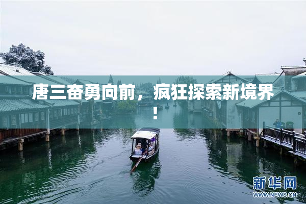 唐三奋勇向前，疯狂探索新境界！