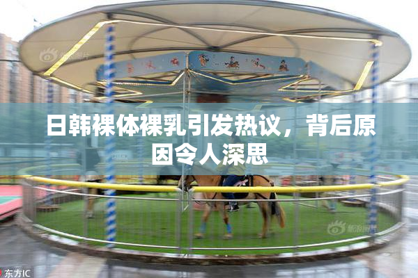 日韩裸体裸乳引发热议，背后原因令人深思