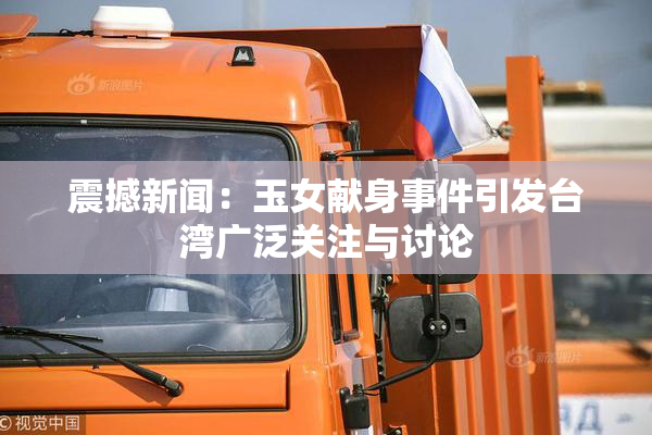 震撼新闻：玉女献身事件引发台湾广泛关注与讨论