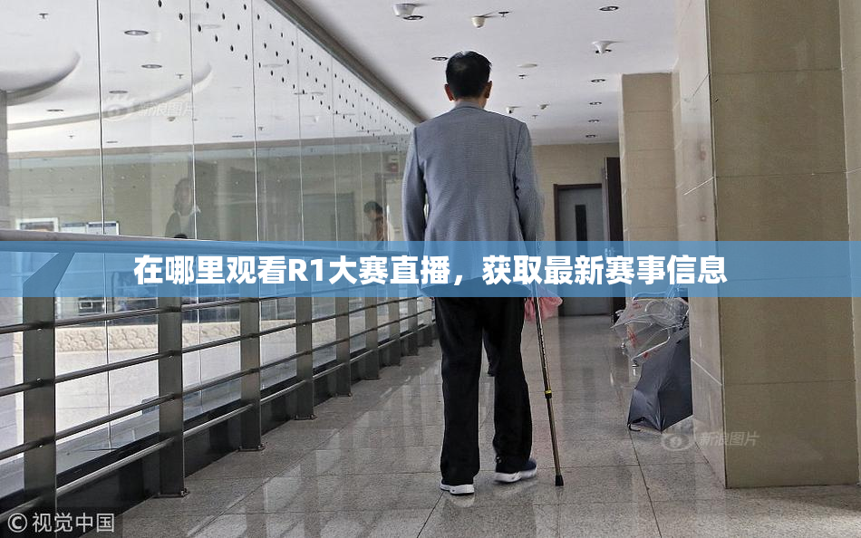 在哪里观看R1大赛直播，获取最新赛事信息