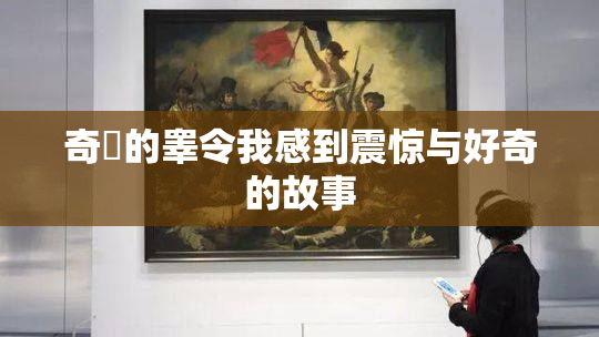 奇犽的睾令我感到震惊与好奇的故事