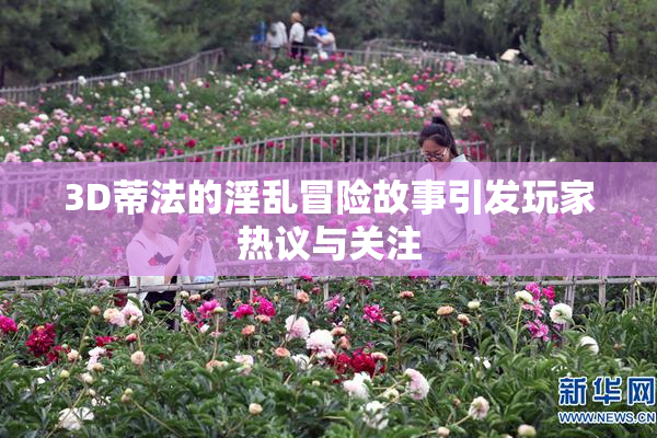 3D蒂法的淫乱冒险故事引发玩家热议与关注