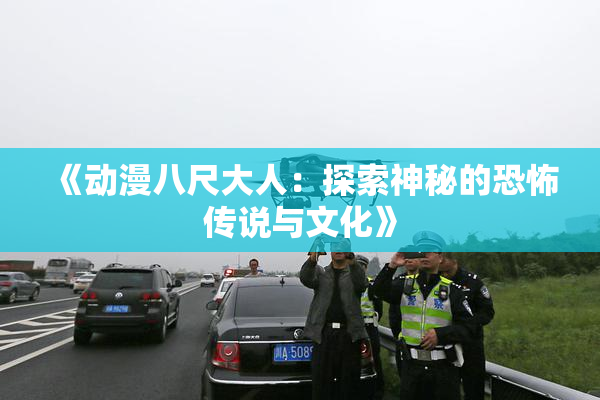 《动漫八尺大人：探索神秘的恐怖传说与文化》