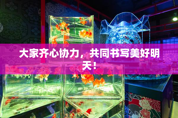 大家齐心协力，共同书写美好明天！