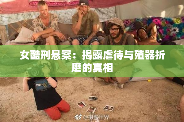 女酷刑悬案：揭露虐待与殖器折磨的真相