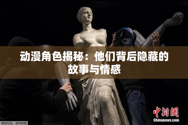 动漫角色揭秘：他们背后隐藏的故事与情感