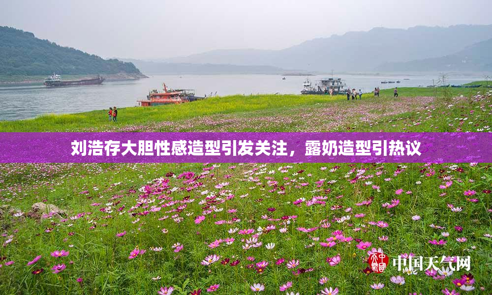 刘浩存大胆性感造型引发关注，露奶造型引热议