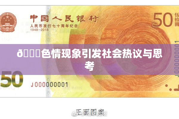🔞色情现象引发社会热议与思考