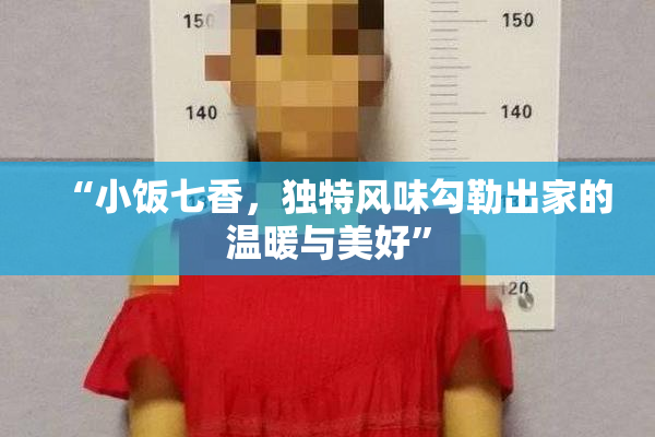 “小饭七香，独特风味勾勒出家的温暖与美好”