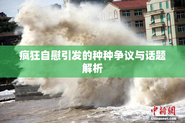 疯狂自慰引发的种种争议与话题解析
