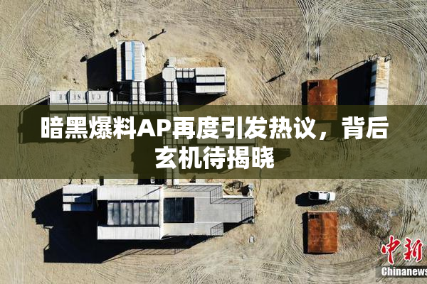 暗黑爆料AP再度引发热议，背后玄机待揭晓