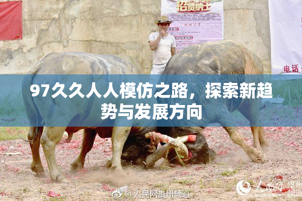 97久久人人模仿之路，探索新趋势与发展方向