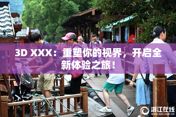 3D XXX：重塑你的视界，开启全新体验之旅！