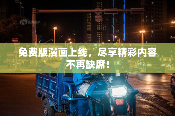 免费版漫画上线，尽享精彩内容不再缺席！