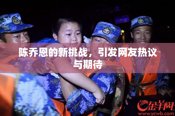 陈乔恩的新挑战，引发网友热议与期待